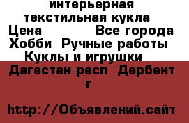 интерьерная текстильная кукла › Цена ­ 2 500 - Все города Хобби. Ручные работы » Куклы и игрушки   . Дагестан респ.,Дербент г.